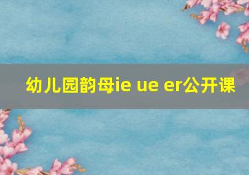 幼儿园韵母ie ue er公开课